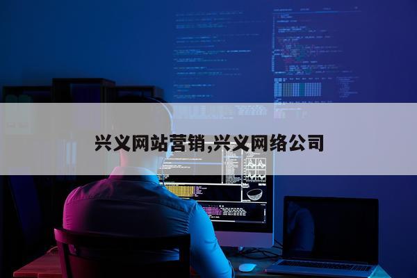 兴义网站营销,兴义网络公司