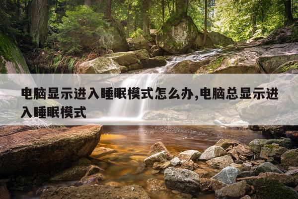 电脑显示进入睡眠模式怎么办,电脑总显示进入睡眠模式