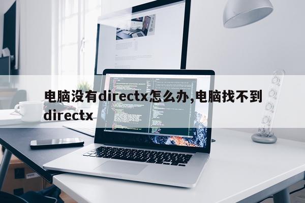 电脑没有directx怎么办,电脑找不到directx