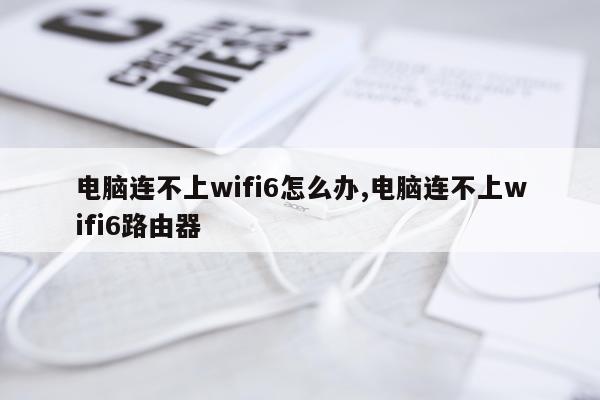 电脑连不上wifi6怎么办,电脑连不上wifi6路由器