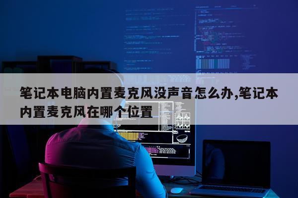 笔记本电脑内置麦克风没声音怎么办,笔记本内置麦克风在哪个位置
