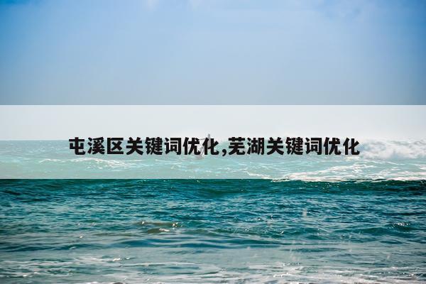 屯溪区关键词优化,芜湖关键词优化