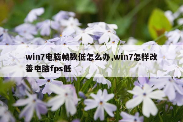 win7电脑帧数低怎么办,win7怎样改善电脑fps低