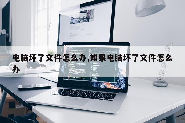 电脑坏了文件怎么办,如果电脑坏了文件怎么办