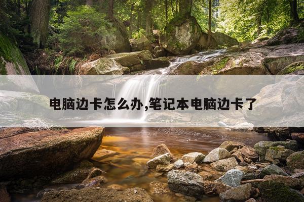 电脑边卡怎么办,笔记本电脑边卡了