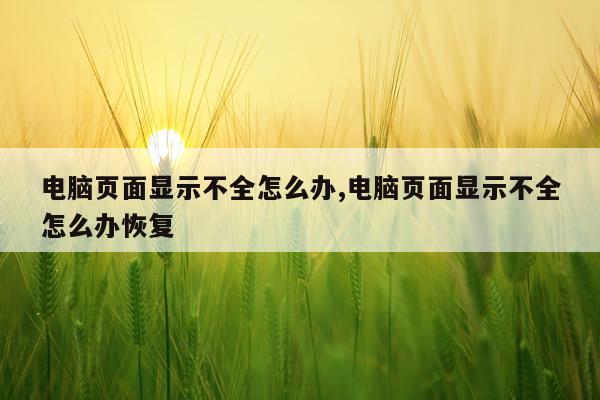 电脑页面显示不全怎么办,电脑页面显示不全怎么办恢复