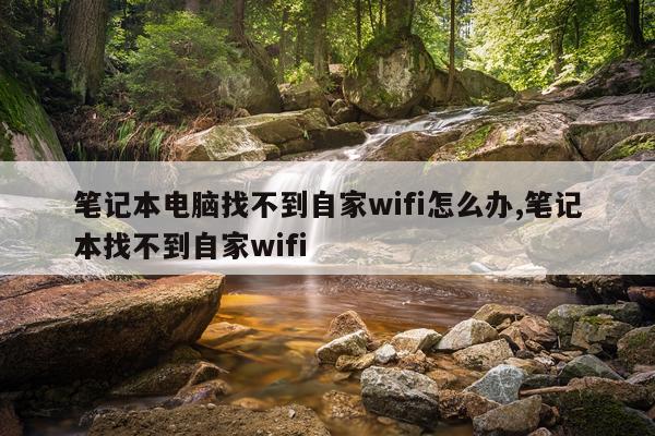 笔记本电脑找不到自家wifi怎么办,笔记本找不到自家wifi