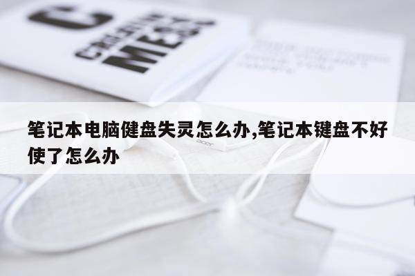 笔记本电脑健盘失灵怎么办,笔记本键盘不好使了怎么办