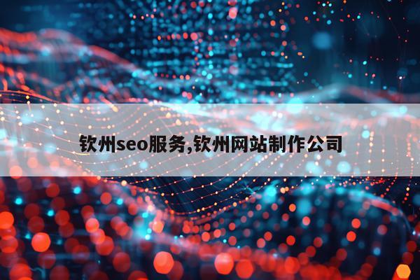 钦州seo服务,钦州网站制作公司