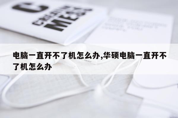 电脑一直开不了机怎么办,华硕电脑一直开不了机怎么办