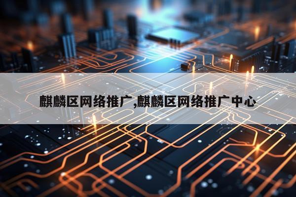 麒麟区网络推广,麒麟区网络推广中心