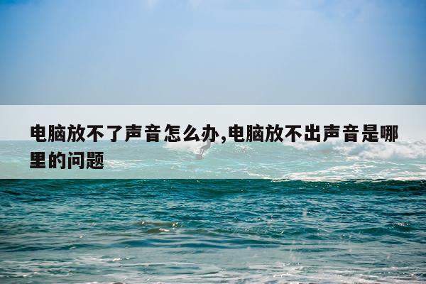 电脑放不了声音怎么办,电脑放不出声音是哪里的问题