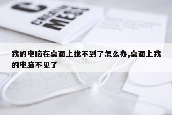 我的电脑在桌面上找不到了怎么办,桌面上我的电脑不见了