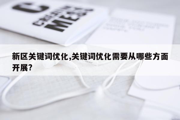 新区关键词优化,关键词优化需要从哪些方面开展?