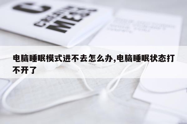 电脑睡眠模式进不去怎么办,电脑睡眠状态打不开了