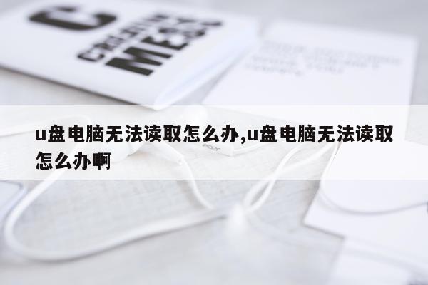 u盘电脑无法读取怎么办,u盘电脑无法读取怎么办啊