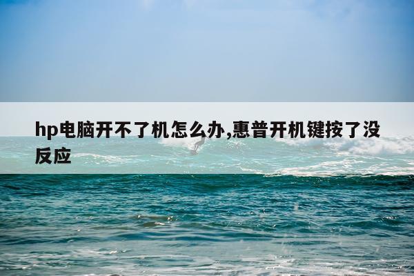 hp电脑开不了机怎么办,惠普开机键按了没反应
