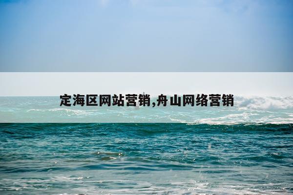 定海区网站营销,舟山网络营销