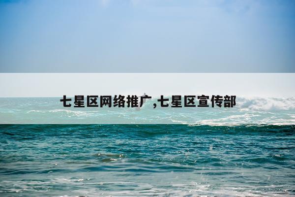 七星区网络推广,七星区宣传部