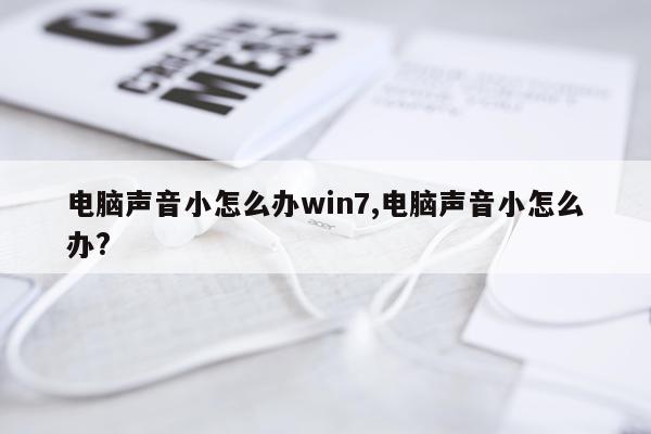 电脑声音小怎么办win7,电脑声音小怎么办?