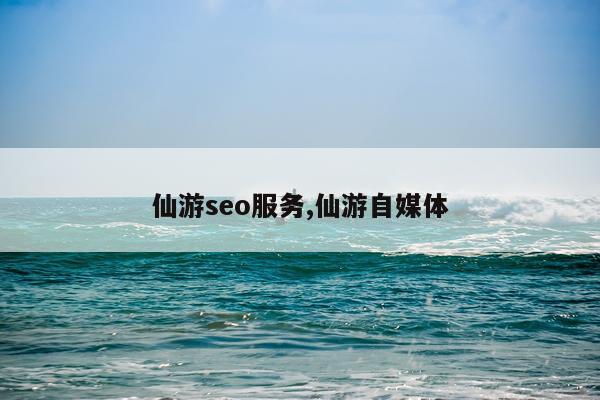 仙游seo服务,仙游自媒体