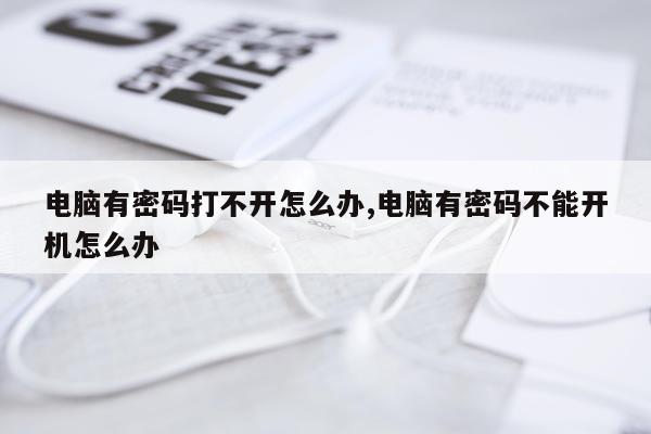电脑有密码打不开怎么办,电脑有密码不能开机怎么办