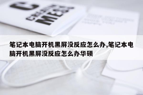 笔记本电脑开机黑屏没反应怎么办,笔记本电脑开机黑屏没反应怎么办华硕