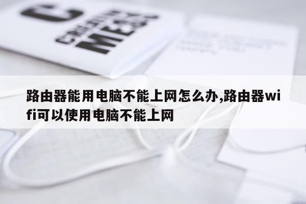 路由器能用电脑不能上网怎么办,路由器wifi可以使用电脑不能上网