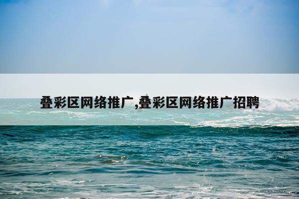 叠彩区网络推广,叠彩区网络推广招聘