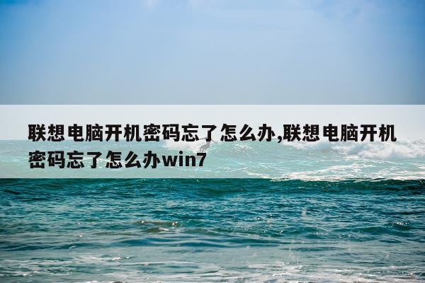 联想电脑开机密码忘了怎么办,联想电脑开机密码忘了怎么办win7