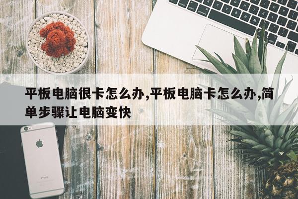平板电脑很卡怎么办,平板电脑卡怎么办,简单步骤让电脑变快