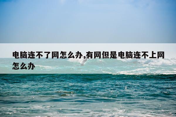 电脑连不了网怎么办,有网但是电脑连不上网怎么办