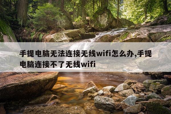 手提电脑无法连接无线wifi怎么办,手提电脑连接不了无线wifi
