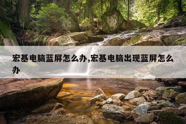 宏基电脑蓝屏怎么办,宏基电脑出现蓝屏怎么办