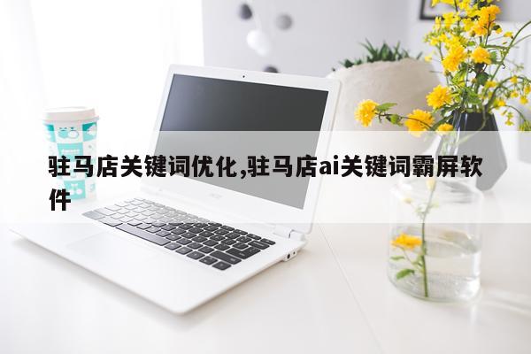 驻马店关键词优化,驻马店ai关键词霸屏软件