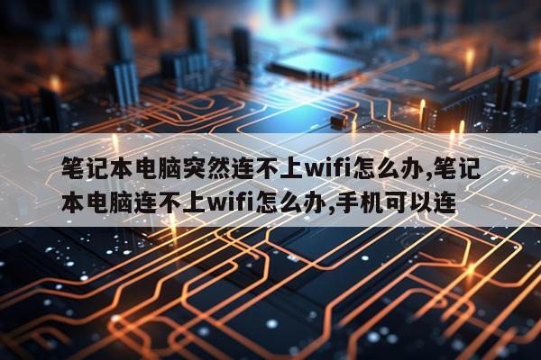 笔记本电脑突然连不上wifi怎么办,笔记本电脑连不上wifi怎么办,手机可以连