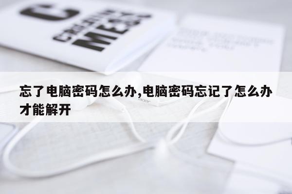 忘了电脑密码怎么办,电脑密码忘记了怎么办才能解开