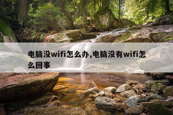 电脑没wifi怎么办,电脑没有wifi怎么回事