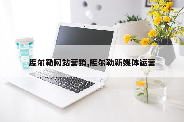 库尔勒网站营销,库尔勒新媒体运营