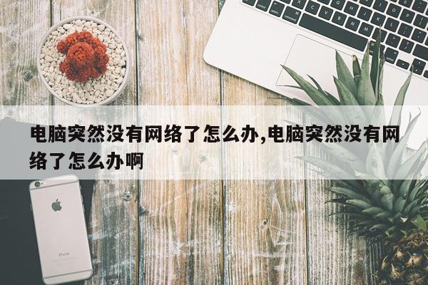 电脑突然没有网络了怎么办,电脑突然没有网络了怎么办啊