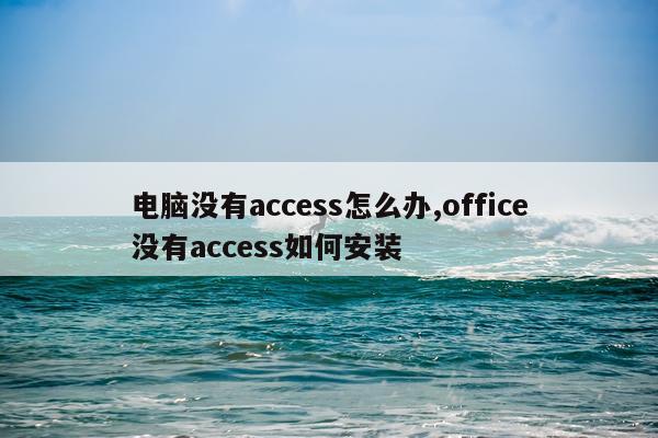 电脑没有access怎么办,office没有access如何安装