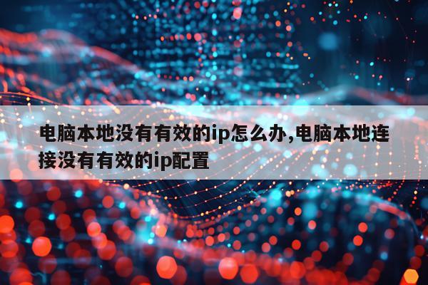 电脑本地没有有效的ip怎么办,电脑本地连接没有有效的ip配置