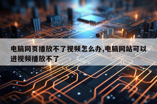 电脑网页播放不了视频怎么办,电脑网站可以进视频播放不了