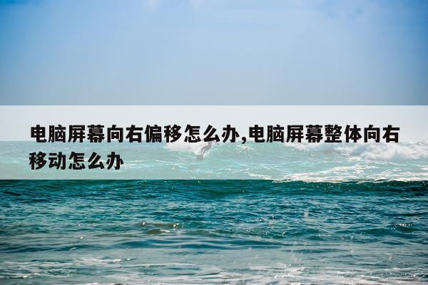 电脑屏幕向右偏移怎么办,电脑屏幕整体向右移动怎么办