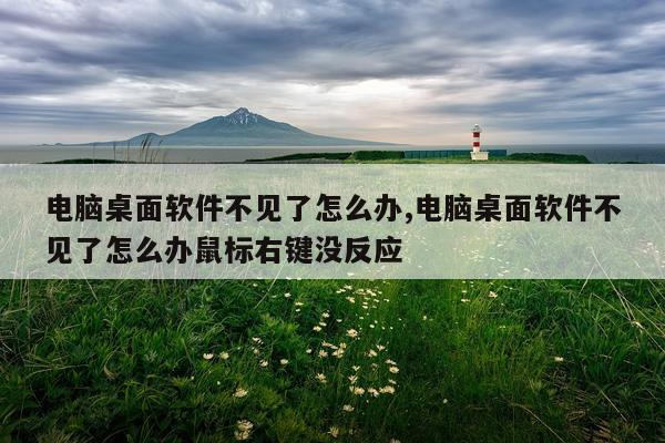 电脑桌面软件不见了怎么办,电脑桌面软件不见了怎么办鼠标右键没反应