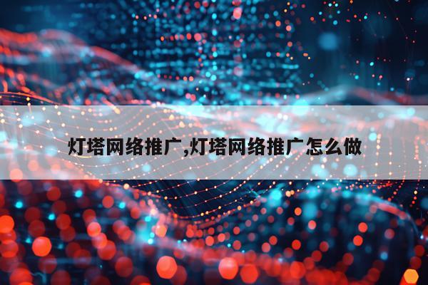 灯塔网络推广,灯塔网络推广怎么做