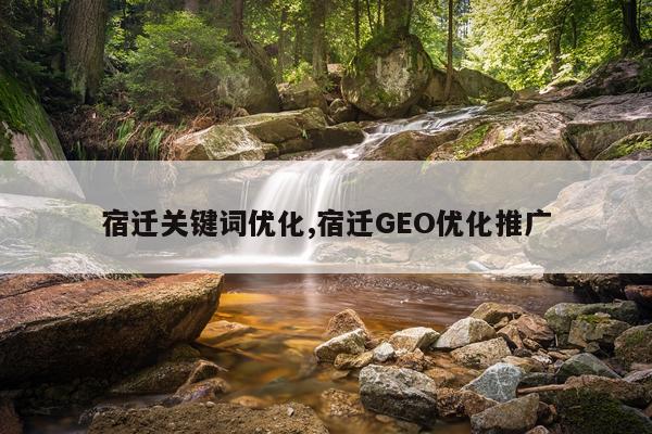 宿迁关键词优化,宿迁GEO优化推广