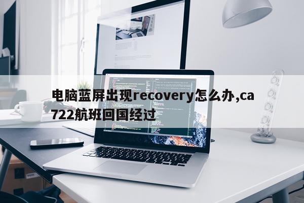 电脑蓝屏出现recovery怎么办,ca722航班回国经过