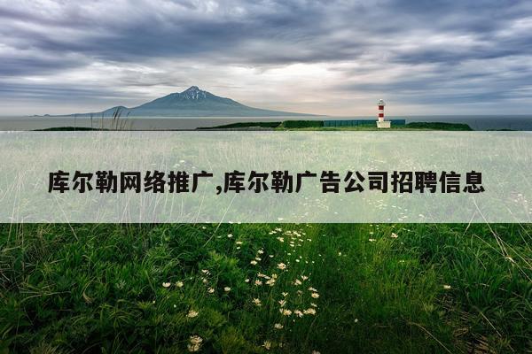 库尔勒网络推广,库尔勒广告公司招聘信息