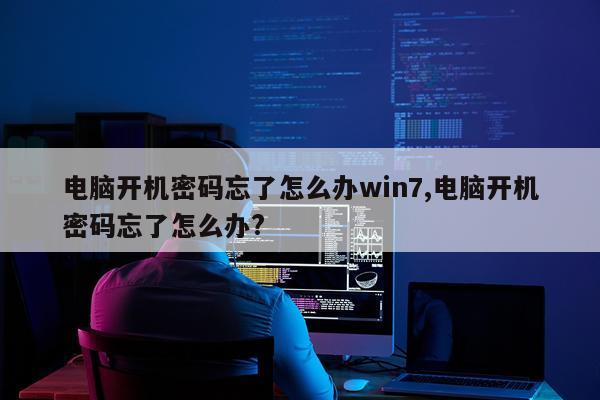 电脑开机密码忘了怎么办win7,电脑开机密码忘了怎么办?
